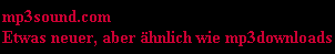 mp3sound.com
Etwas neuer, aber �hnlich wie mp3downloads