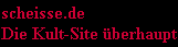 scheisse.de
Die Kult-Site �berhaupt